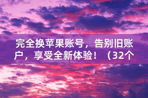 完全换苹果账号，告别旧账户，享受全新体验！（32个字符）