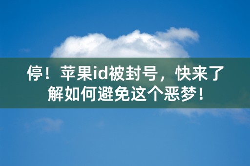 停！苹果id被封号，快来了解如何避免这个恶梦！