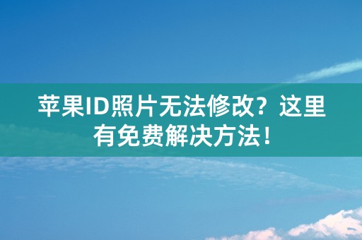 苹果ID照片无法修改？这里有免费解决方法！