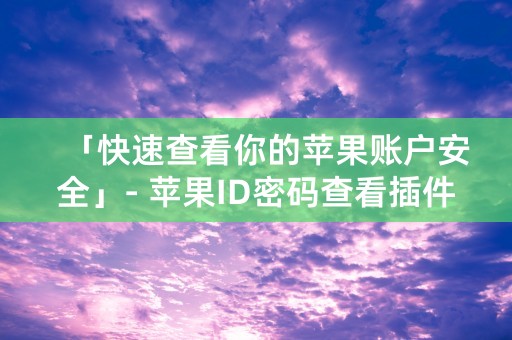 「快速查看你的苹果账户安全」- 苹果ID密码查看插件