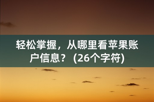 轻松掌握，从哪里看苹果账户信息？ (26个字符)