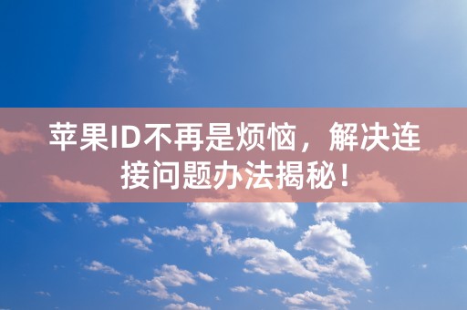 苹果ID不再是烦恼，解决连接问题办法揭秘！