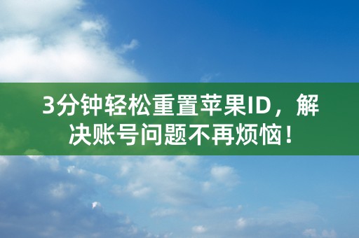 3分钟轻松重置苹果ID，解决账号问题不再烦恼！