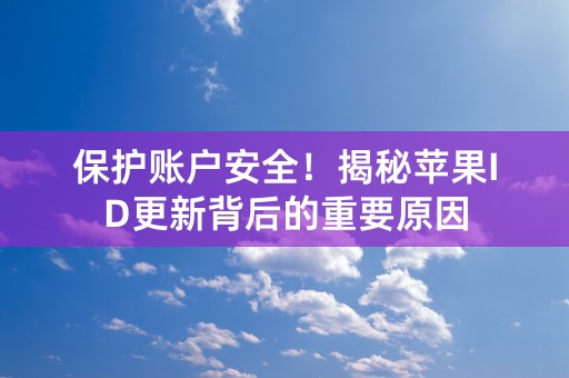 保护账户安全！揭秘苹果ID更新背后的重要原因