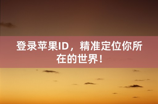 登录苹果ID，精准定位你所在的世界！