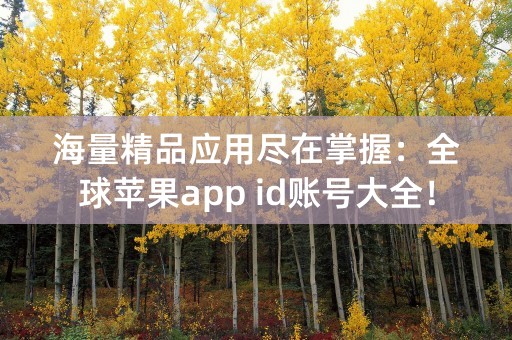 海量精品应用尽在掌握：全球苹果app id账号大全！