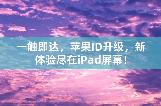 一触即达，苹果ID升级，新体验尽在iPad屏幕！