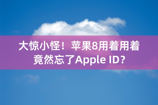 大惊小怪！苹果8用着用着竟然忘了Apple ID？