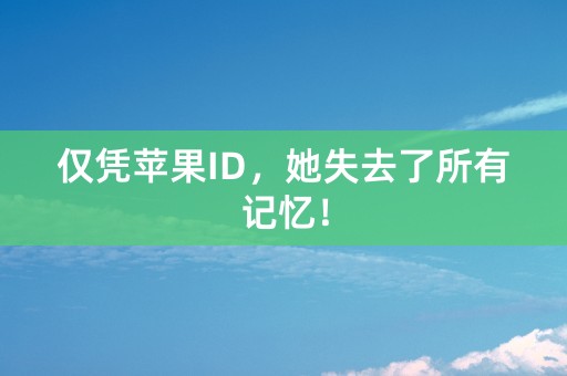 仅凭苹果ID，她失去了所有记忆！