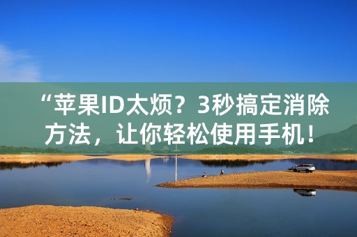 “苹果ID太烦？3秒搞定消除方法，让你轻松使用手机！”