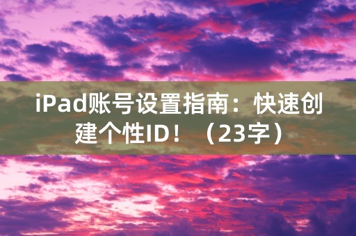 iPad账号设置指南：快速创建个性ID！（23字）