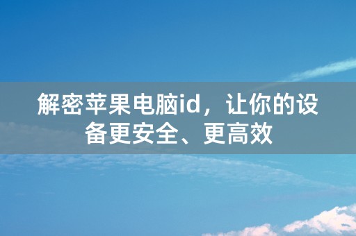 解密苹果电脑id，让你的设备更安全、更高效