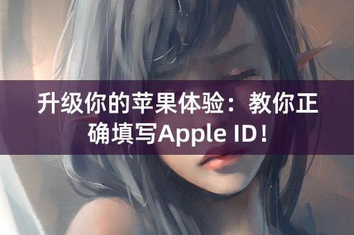 升级你的苹果体验：教你正确填写Apple ID！