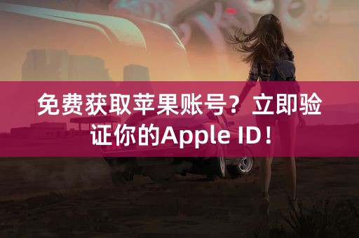 免费获取苹果账号？立即验证你的Apple ID！