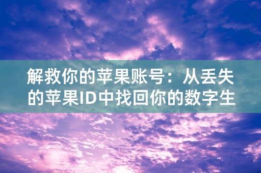 解救你的苹果账号：从丢失的苹果ID中找回你的数字生活！