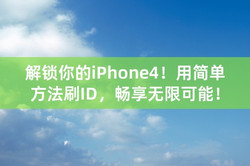 解锁你的iPhone4！用简单方法刷ID，畅享无限可能！