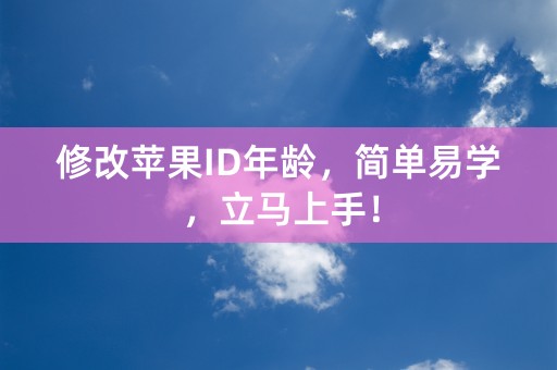 修改苹果ID年龄，简单易学，立马上手！