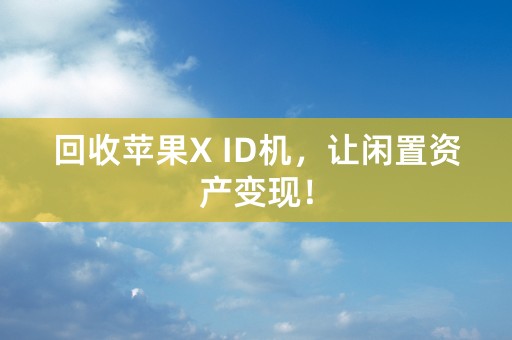 回收苹果X ID机，让闲置资产变现！