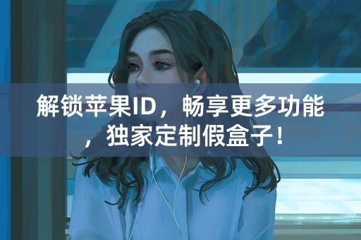 解锁苹果ID，畅享更多功能，独家定制假盒子！