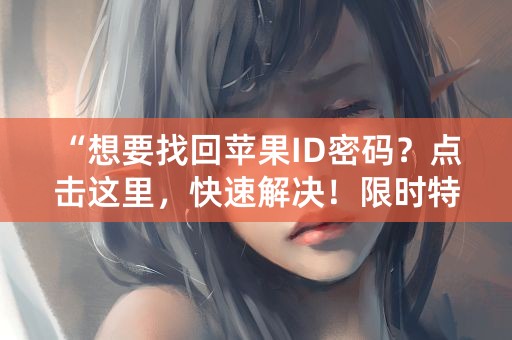 “想要找回苹果ID密码？点击这里，快速解决！限时特惠！”