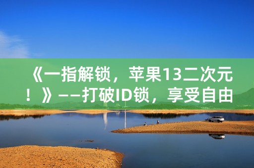 《一指解锁，苹果13二次元！》——打破ID锁，享受自由！