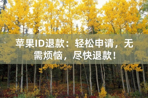 苹果ID退款：轻松申请，无需烦恼，尽快退款！