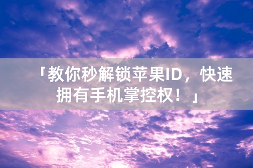 「教你秒解锁苹果ID，快速拥有手机掌控权！」