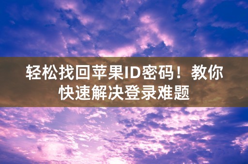 轻松找回苹果ID密码！教你快速解决登录难题