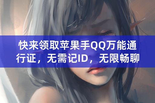 快来领取苹果手QQ万能通行证，无需记ID，无限畅聊！