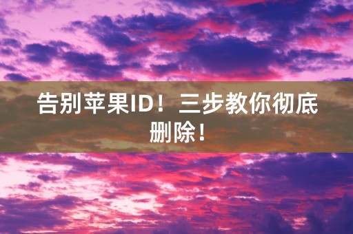 告别苹果ID！三步教你彻底删除！