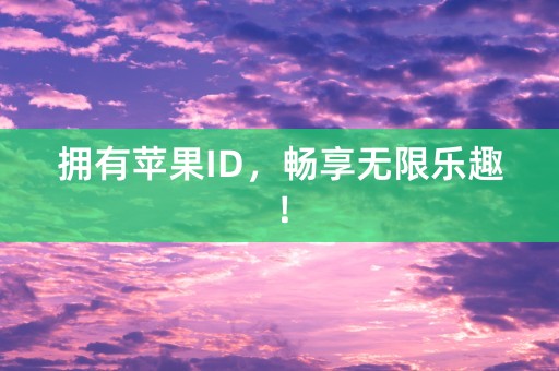 拥有苹果ID，畅享无限乐趣！