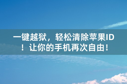 一键越狱，轻松清除苹果ID！让你的手机再次自由！