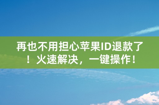 再也不用担心苹果ID退款了！火速解决，一键操作！