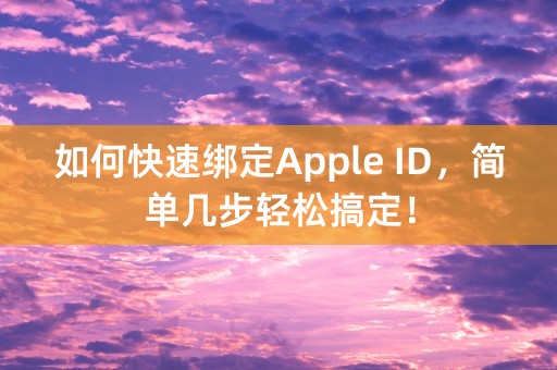 如何快速绑定Apple ID，简单几步轻松搞定！