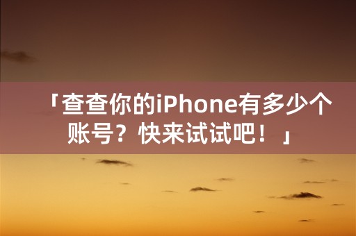 「查查你的iPhone有多少个账号？快来试试吧！」