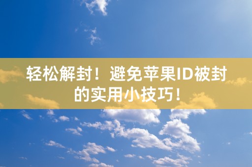 轻松解封！避免苹果ID被封的实用小技巧！