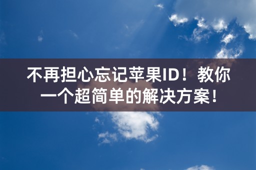 不再担心忘记苹果ID！教你一个超简单的解决方案！