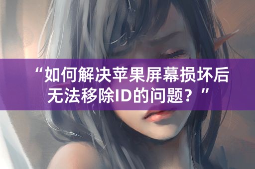 “如何解决苹果屏幕损坏后无法移除ID的问题？”