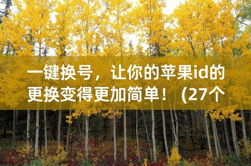 一键换号，让你的苹果id的更换变得更加简单！ (27个字符)