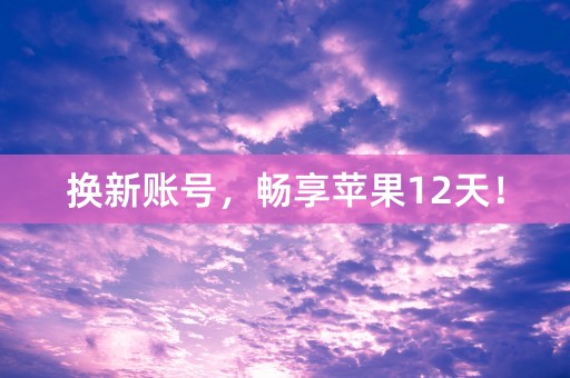 换新账号，畅享苹果12天！