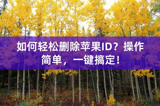 如何轻松删除苹果ID？操作简单，一键搞定！