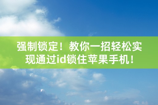 强制锁定！教你一招轻松实现通过id锁住苹果手机！