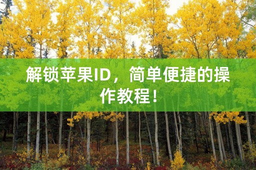 解锁苹果ID，简单便捷的操作教程！