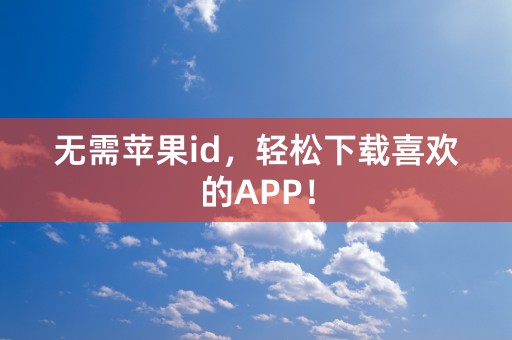 无需苹果id，轻松下载喜欢的APP！