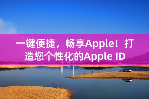 一键便捷，畅享Apple！打造您个性化的Apple ID