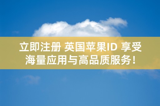 立即注册 英国苹果ID 享受海量应用与高品质服务！