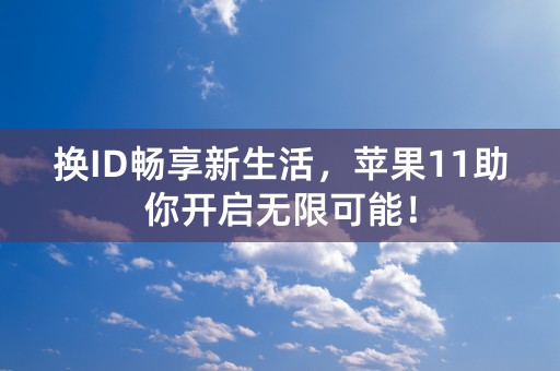 换ID畅享新生活，苹果11助你开启无限可能！