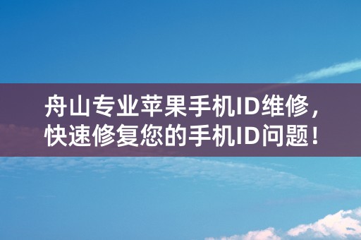 舟山专业苹果手机ID维修，快速修复您的手机ID问题！