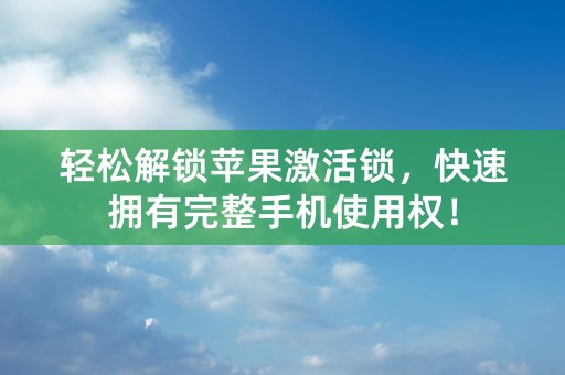 轻松解锁苹果激活锁，快速拥有完整手机使用权！