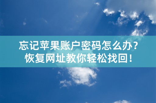 忘记苹果账户密码怎么办？恢复网址教你轻松找回！